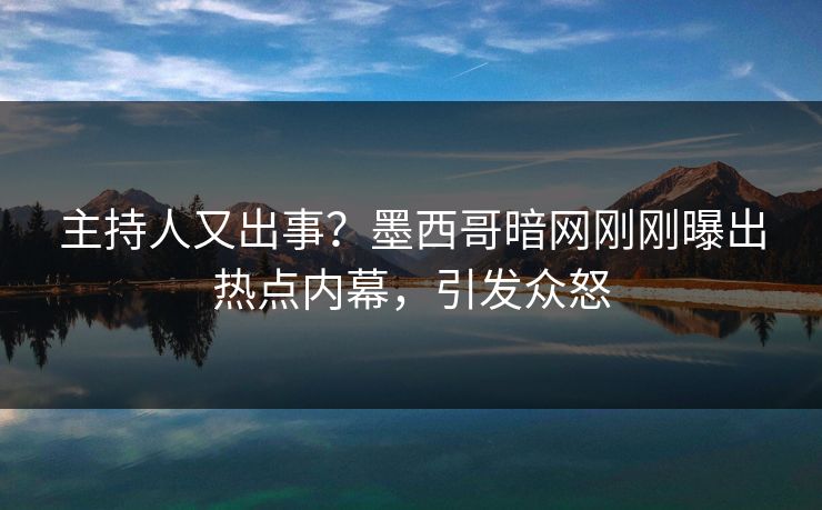 主持人又出事？墨西哥暗网刚刚曝出热点内幕，引发众怒