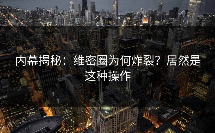 内幕揭秘：维密圈为何炸裂？居然是这种操作