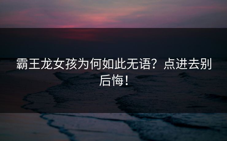 霸王龙女孩为何如此无语？点进去别后悔！
