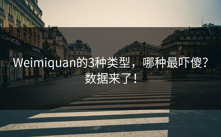 Weimiquan的3种类型，哪种最吓傻？数据来了！