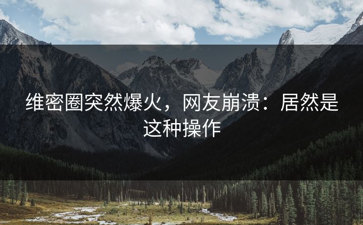 维密圈突然爆火，网友崩溃：居然是这种操作