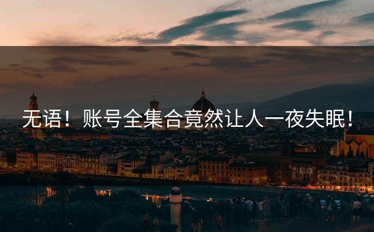 无语！账号全集合竟然让人一夜失眠！