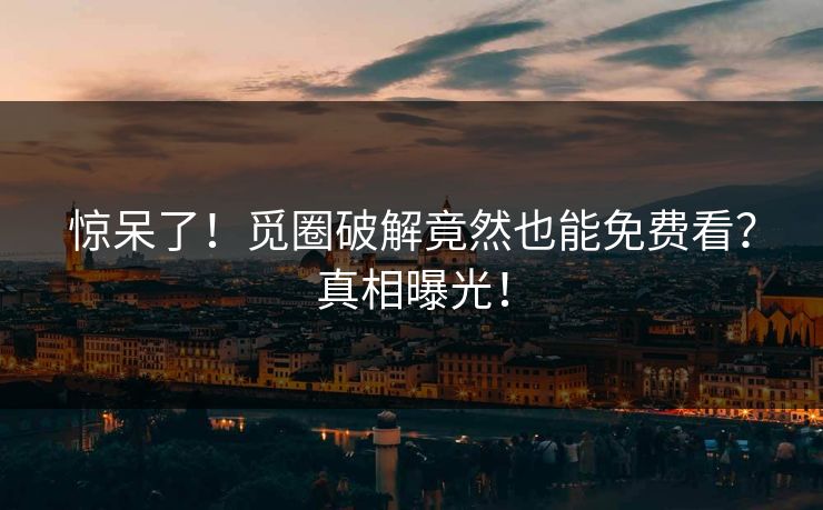 惊呆了！觅圈破解竟然也能免费看？真相曝光！