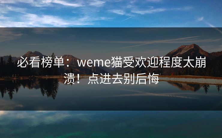 必看榜单：weme猫受欢迎程度太崩溃！点进去别后悔