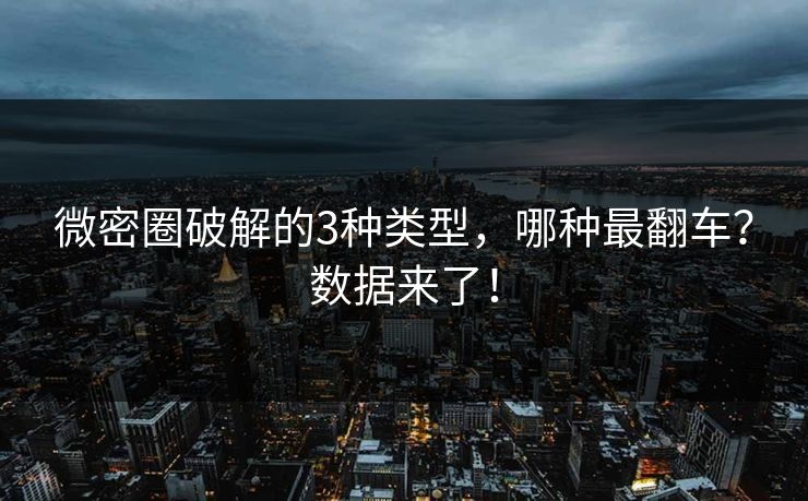 微密圈破解的3种类型，哪种最翻车？数据来了！