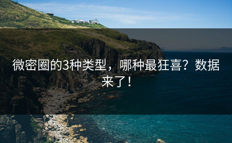 微密圈的3种类型，哪种最狂喜？数据来了！