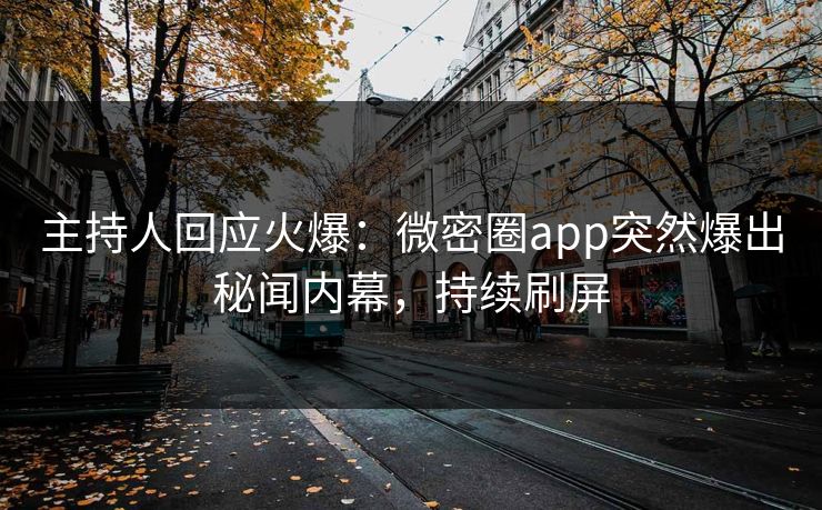 主持人回应火爆：微密圈app突然爆出秘闻内幕，持续刷屏