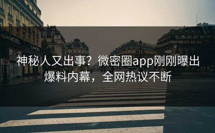 神秘人又出事？微密圈app刚刚曝出爆料内幕，全网热议不断