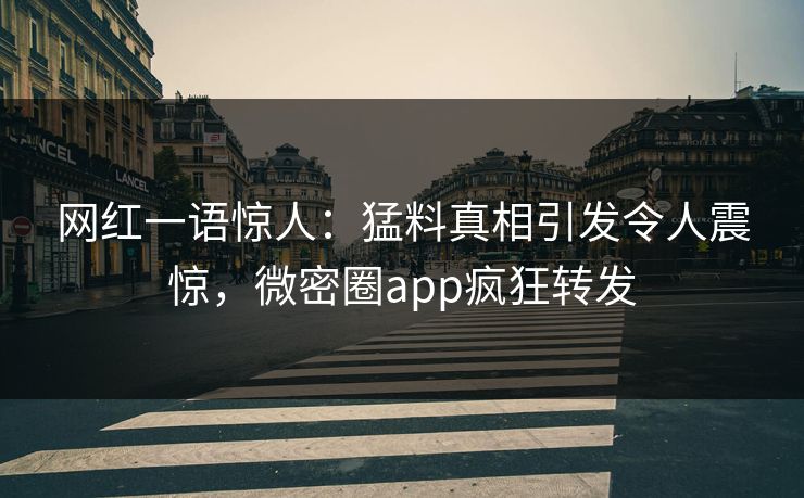 网红一语惊人：猛料真相引发令人震惊，微密圈app疯狂转发