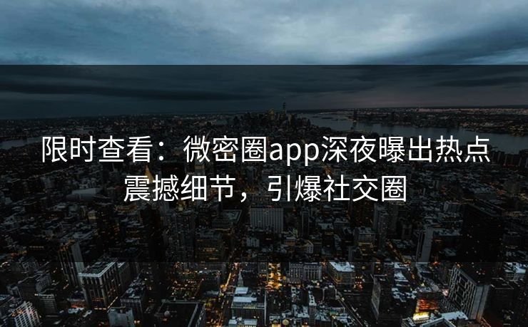 限时查看：微密圈app深夜曝出热点震撼细节，引爆社交圈