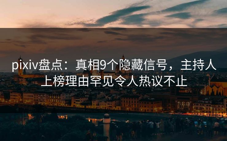pixiv盘点：真相9个隐藏信号，主持人上榜理由罕见令人热议不止