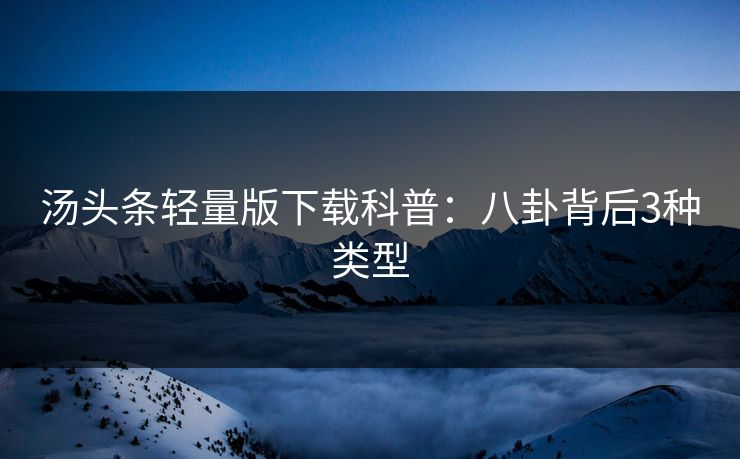 汤头条轻量版下载科普：八卦背后3种类型
