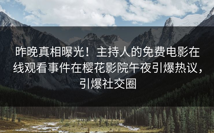 昨晚真相曝光！主持人的免费电影在线观看事件在樱花影院午夜引爆热议，引爆社交圈