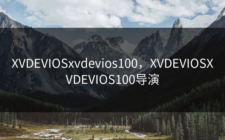 XVDEVIOSxvdevios100，XVDEVIOSXVDEVIOS100导演