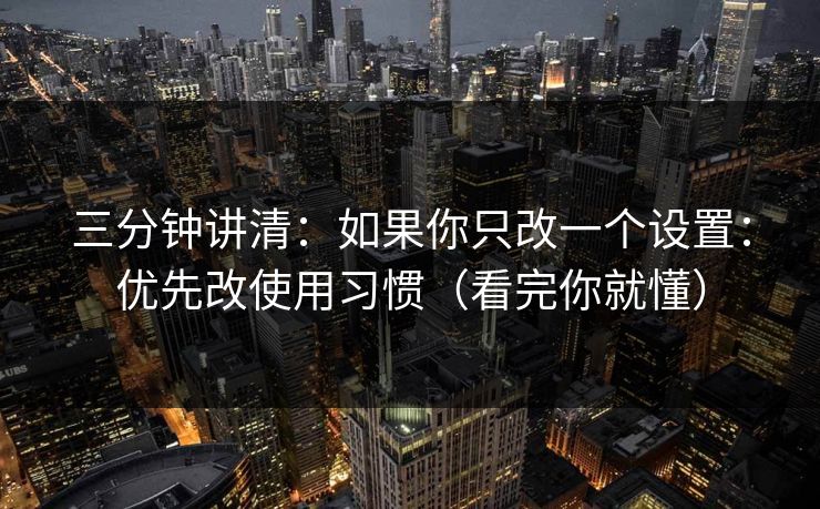 三分钟讲清：如果你只改一个设置：优先改使用习惯（看完你就懂）